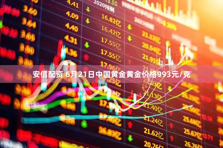 安信配资 6月21日中国黄金黄金价格993元/克