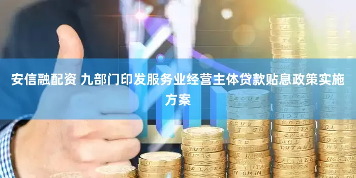 安信融配资 九部门印发服务业经营主体贷款贴息政策实施方案
