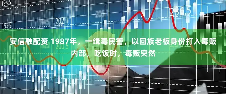 安信融配资 1987年，一缉毒民警，以回族老板身份打入毒贩内部，吃饭时，毒贩突然